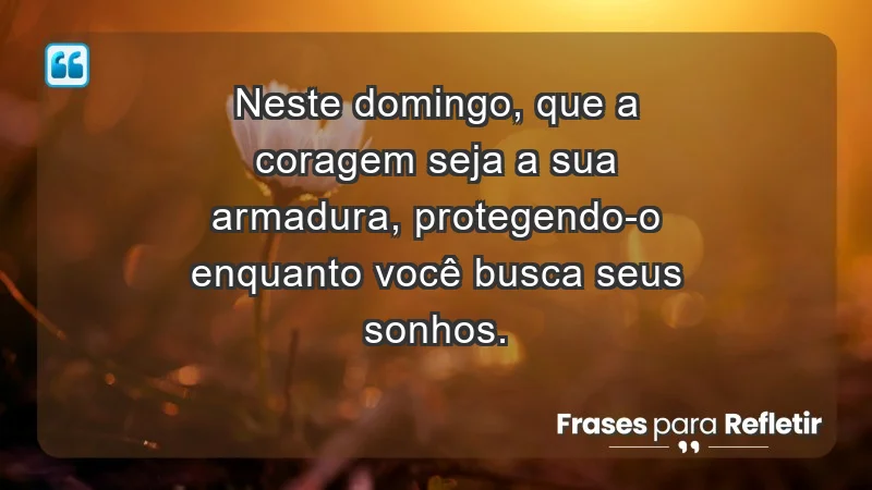 - Neste domingo, que a coragem seja a sua armadura, protegendo-o enquanto você busca seus sonhos.