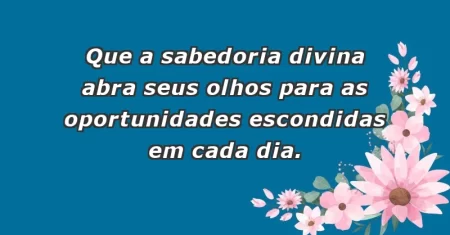 Que a sabedoria divina abra seus olhos para as oportunidades escondidas em cada dia.