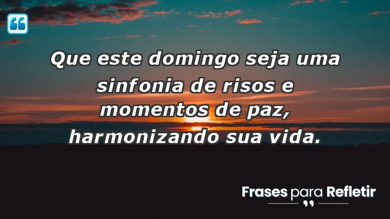 - Que este domingo seja uma sinfonia de risos e momentos de paz, harmonizando sua vida.