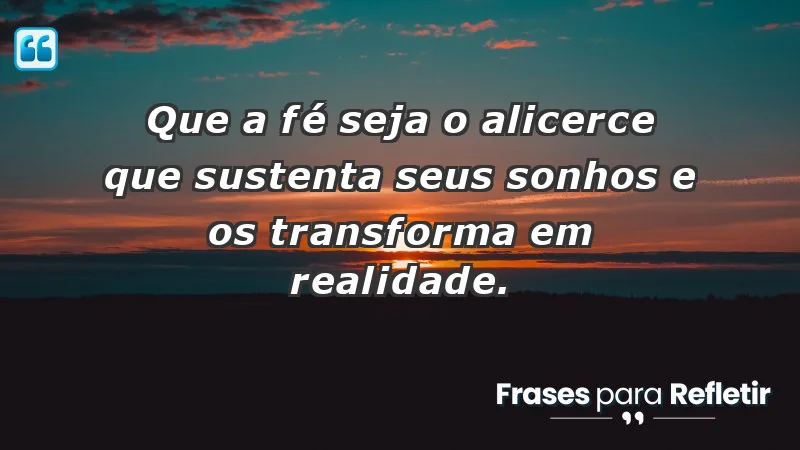 - Que a fé seja o alicerce que sustenta seus sonhos e os transforma em realidade.