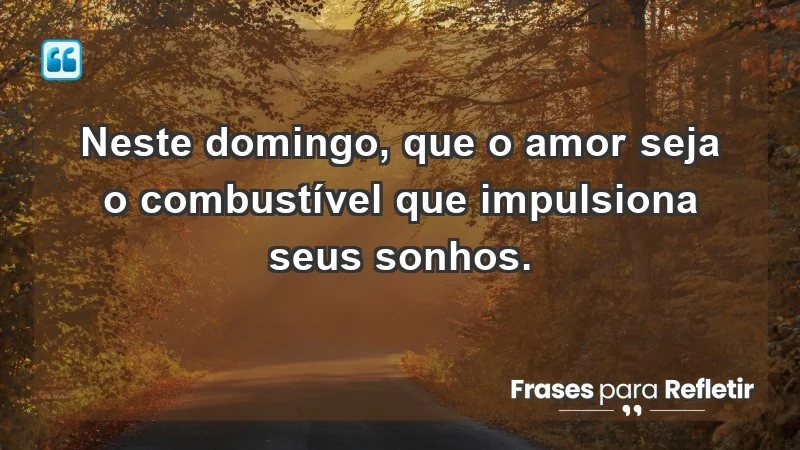 - Neste domingo, que o amor seja o combustível que impulsiona seus sonhos.