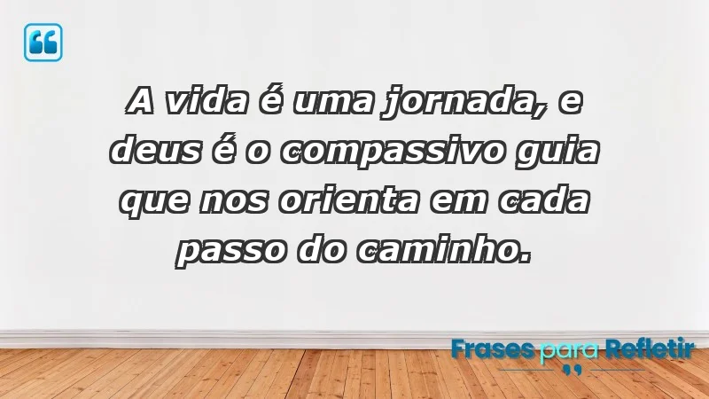 - A vida é uma jornada, e Deus é o compassivo guia que nos orienta em cada passo do caminho.