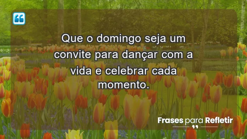 - Que o domingo seja um convite para dançar com a vida e celebrar cada momento.