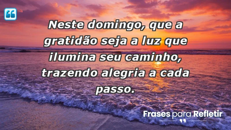 - Neste domingo, que a gratidão seja a luz que ilumina seu caminho, trazendo alegria a cada passo.