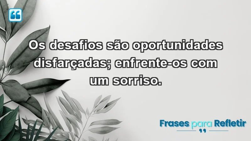 - Os desafios são oportunidades disfarçadas; enfrente-os com um sorriso.