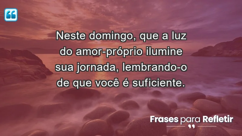 - Neste domingo, que a luz do amor-próprio ilumine sua jornada, lembrando-o de que você é suficiente.