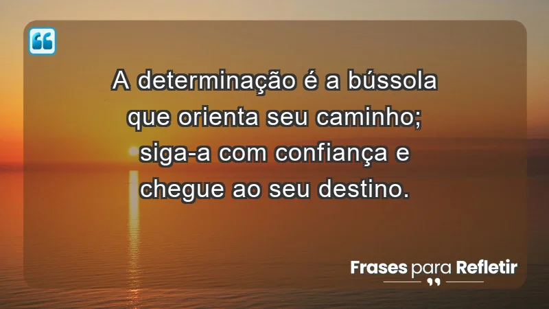 - A determinação é a bússola que orienta seu caminho; siga-a com confiança e chegue ao seu destino.