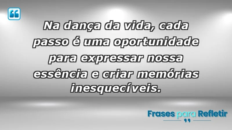 - Na dança da vida, cada passo é uma oportunidade para expressar nossa essência e criar memórias inesquecíveis.