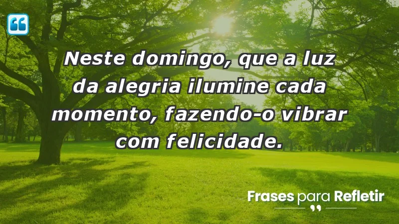 - Neste domingo, que a luz da alegria ilumine cada momento, fazendo-o vibrar com felicidade.