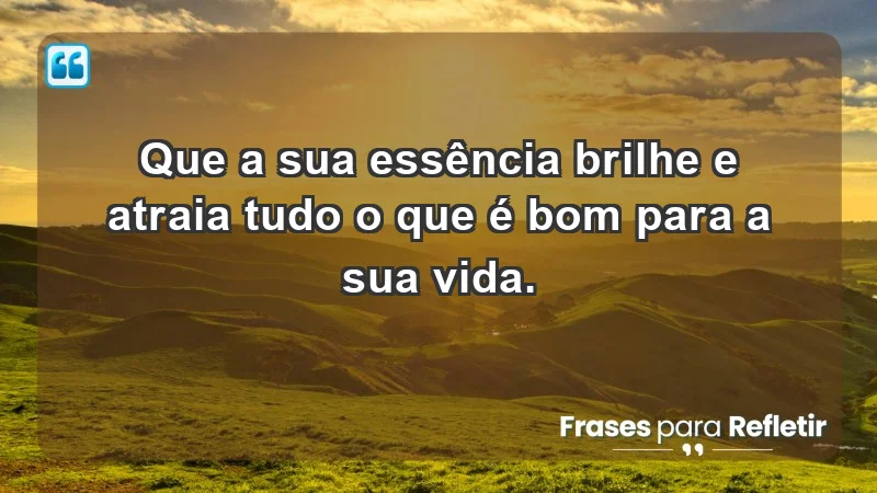 - Que a sua essência brilhe e atraia tudo o que é bom para a sua vida.