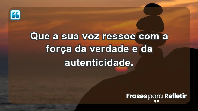 - Que a sua voz ressoe com a força da verdade e da autenticidade.