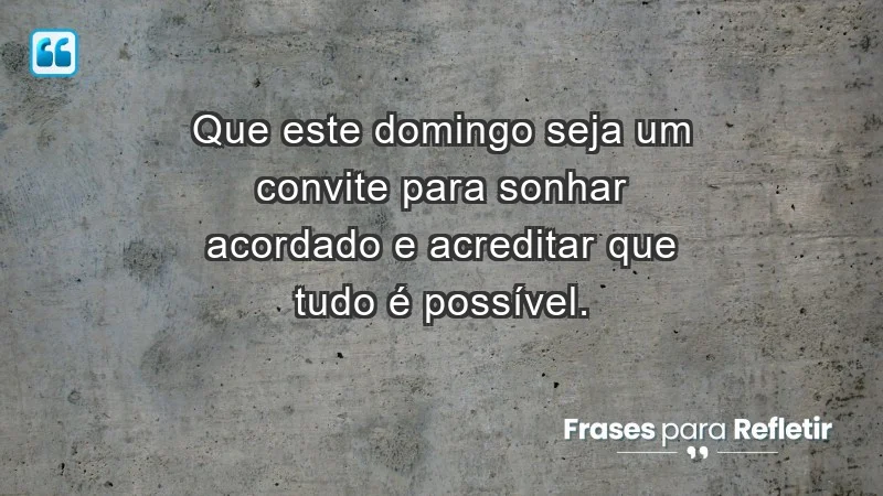 - Que este domingo seja um convite para sonhar acordado e acreditar que tudo é possível.