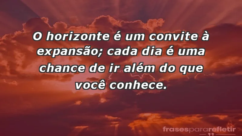 - O horizonte é um convite à expansão; cada dia é uma chance de ir além do que você conhece.