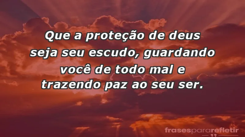 - Que a proteção de Deus seja seu escudo, guardando você de todo mal e trazendo paz ao seu ser.