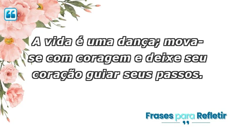 - A vida é uma dança; mova-se com coragem e deixe seu coração guiar seus passos.