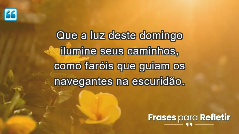 - Que a luz deste domingo ilumine seus caminhos, como faróis que guiam os navegantes na escuridão.