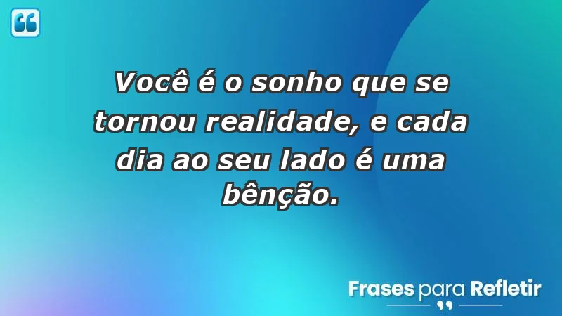 - Você é o sonho que se tornou realidade, e cada dia ao seu lado é uma bênção.