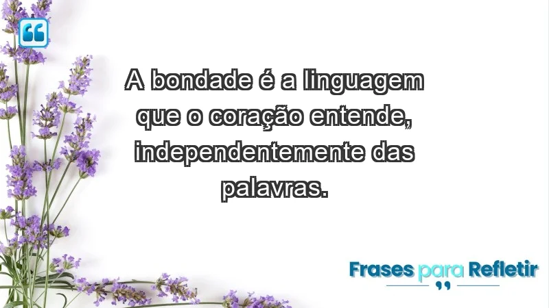 - A bondade é a linguagem que o coração entende, independentemente das palavras.