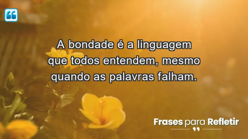 - A bondade é a linguagem que todos entendem, mesmo quando as palavras falham.