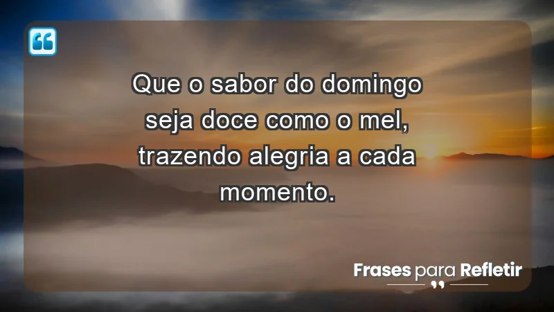 - Que o sabor do domingo seja doce como o mel, trazendo alegria a cada momento.