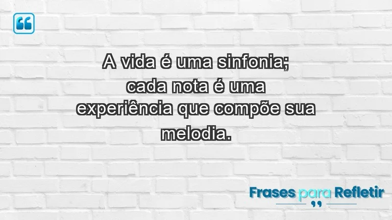 - A vida é uma sinfonia; cada nota é uma experiência que compõe sua melodia.