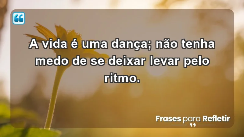 - A vida é uma dança; não tenha medo de se deixar levar pelo ritmo.