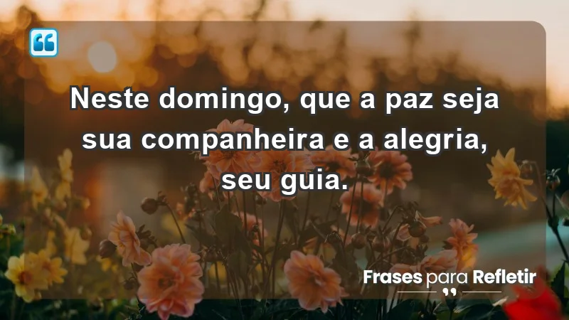 - Neste domingo, que a paz seja sua companheira e a alegria, seu guia.