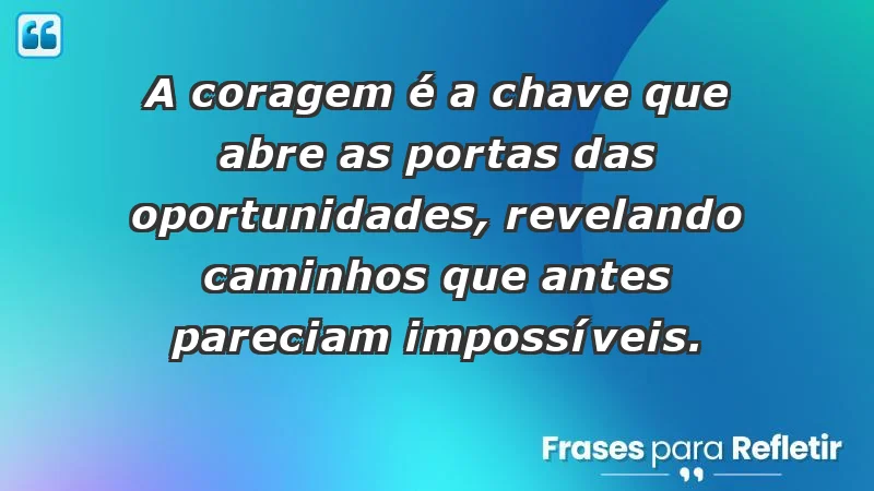 - A coragem é a chave que abre as portas das oportunidades, revelando caminhos que antes pareciam impossíveis.