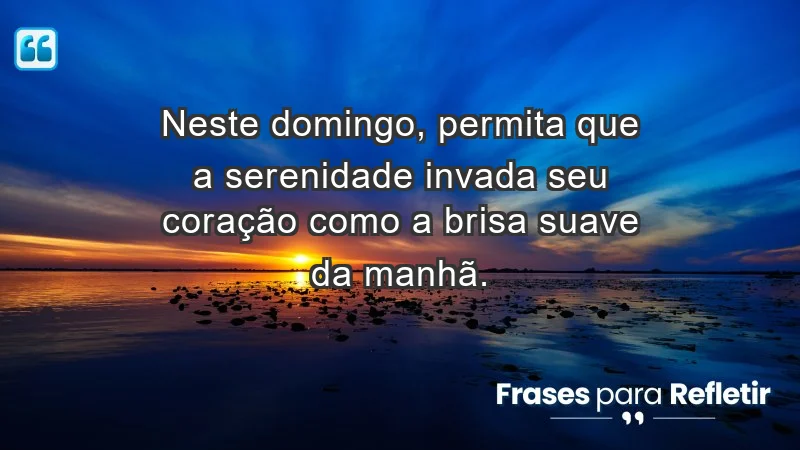 - Neste domingo, permita que a serenidade invada seu coração como a brisa suave da manhã.