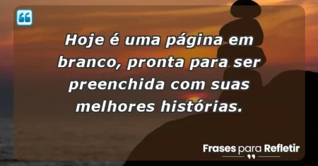 Hoje é uma página em branco, pronta para ser preenchida com suas melhores histórias.