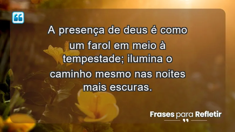 - A presença de Deus é como um farol em meio à tempestade; ilumina o caminho mesmo nas noites mais escuras.