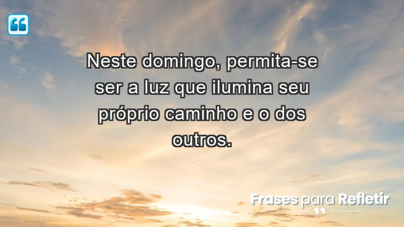 - Neste domingo, permita-se ser a luz que ilumina seu próprio caminho e o dos outros.