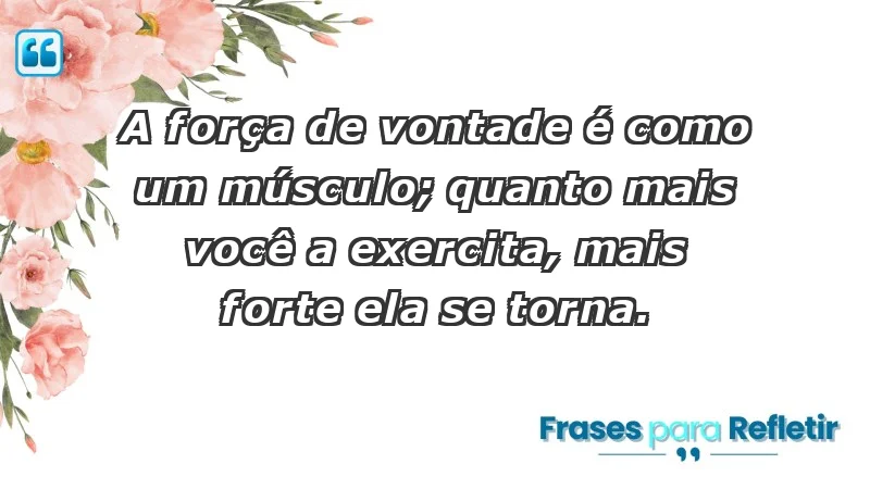 - A força de vontade é como um músculo; quanto mais você a exercita, mais forte ela se torna.