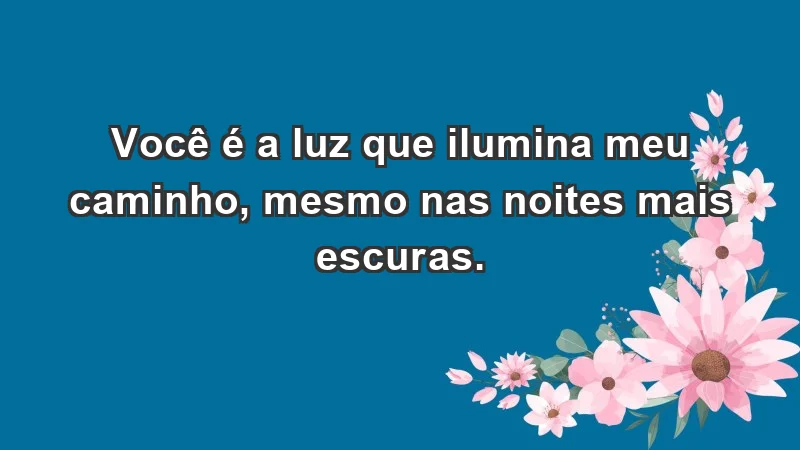 - Você é a luz que ilumina meu caminho, mesmo nas noites mais escuras.