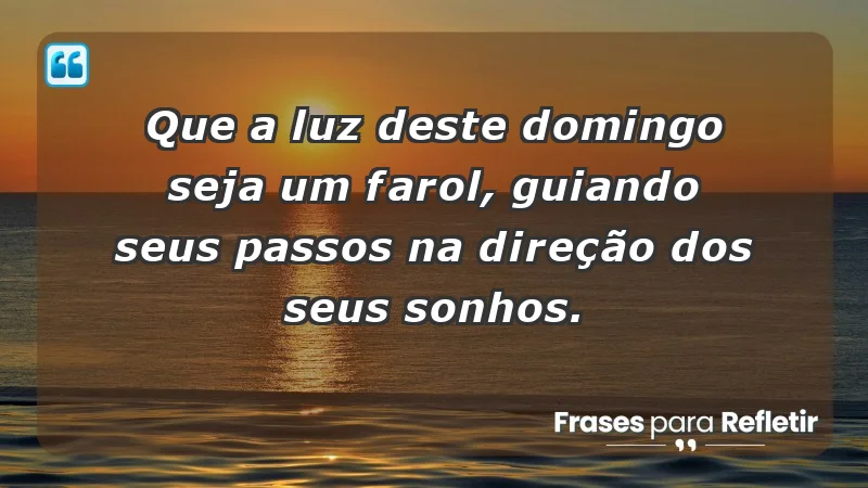 - Que a luz deste domingo seja um farol, guiando seus passos na direção dos seus sonhos.