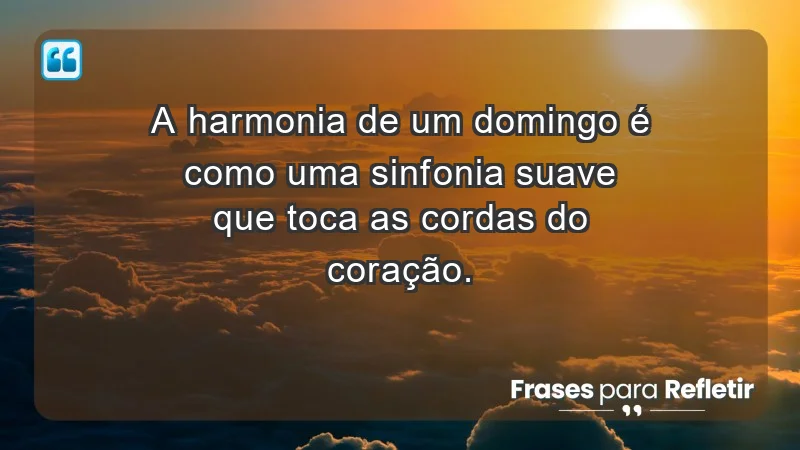 - A harmonia de um domingo é como uma sinfonia suave que toca as cordas do coração.