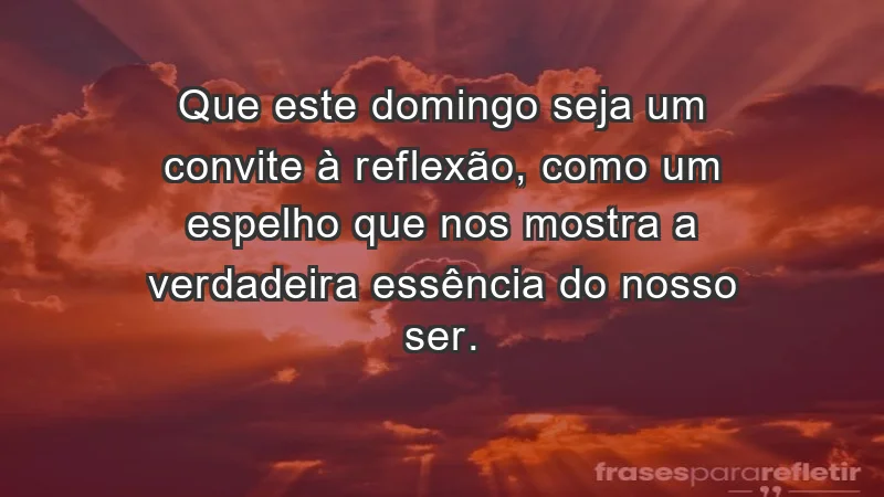 - Que este domingo seja um convite à reflexão, como um espelho que nos mostra a verdadeira essência do nosso ser.