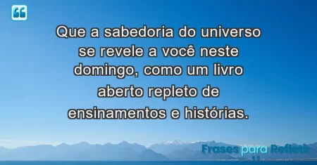 Que a sabedoria do universo se revele a você neste domingo, como um livro aberto repleto de ensinamentos e histórias.