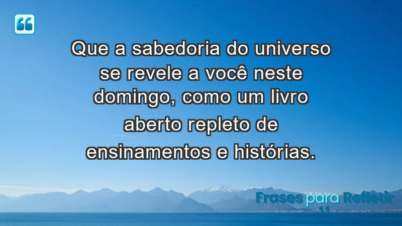 - Que a sabedoria do universo se revele a você neste domingo, como um livro aberto repleto de ensinamentos e histórias.