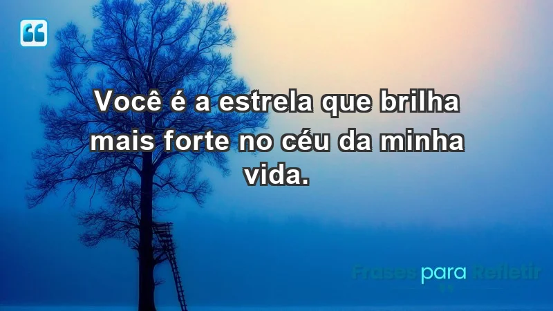 - Você é a estrela que brilha mais forte no céu da minha vida.