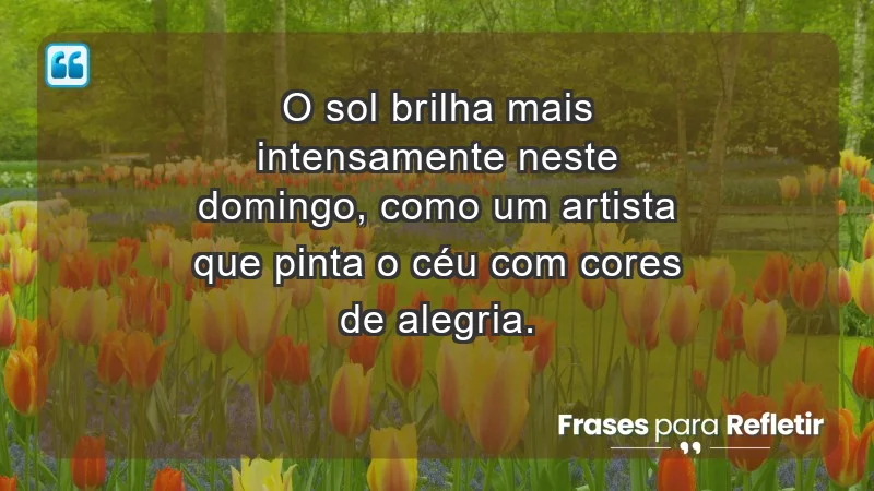 - O sol brilha mais intensamente neste domingo, como um artista que pinta o céu com cores de alegria.