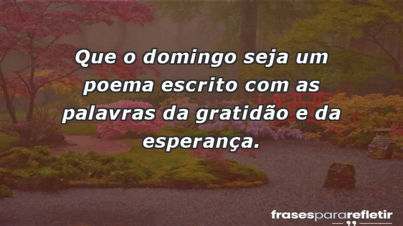 - Que o domingo seja um poema escrito com as palavras da gratidão e da esperança.