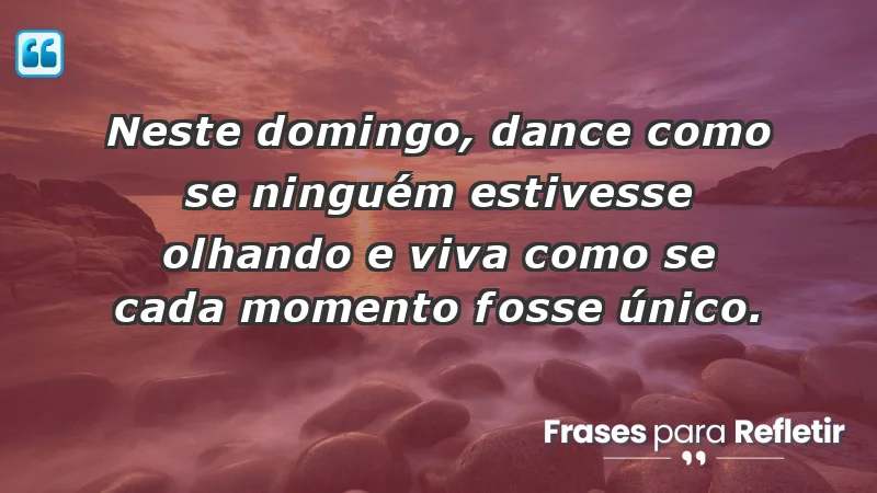 - Neste domingo, dance como se ninguém estivesse olhando e viva como se cada momento fosse único.