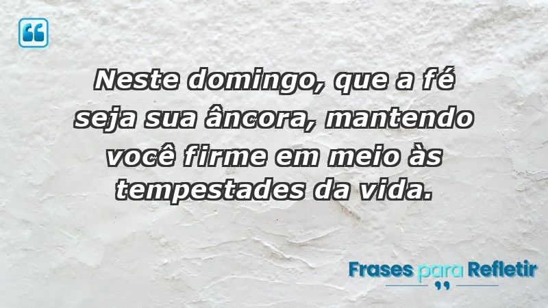 - Neste domingo, que a fé seja sua âncora, mantendo você firme em meio às tempestades da vida.