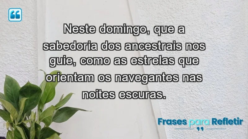 - Neste domingo, que a sabedoria dos ancestrais nos guie, como as estrelas que orientam os navegantes nas noites escuras.