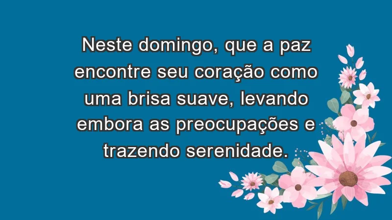 - Neste domingo, que a paz encontre seu coração como uma brisa suave, levando embora as preocupações e trazendo serenidade.