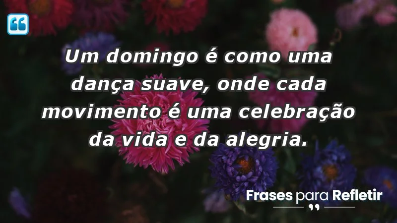 - Um domingo é como uma dança suave, onde cada movimento é uma celebração da vida e da alegria.