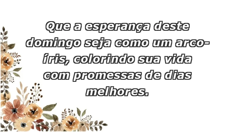 - Que a esperança deste domingo seja como um arco-íris, colorindo sua vida com promessas de dias melhores.