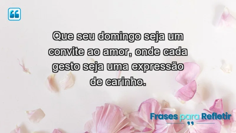 - Que seu domingo seja um convite ao amor, onde cada gesto seja uma expressão de carinho.