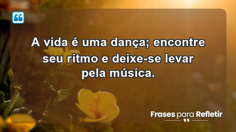 - A vida é uma dança; encontre seu ritmo e deixe-se levar pela música.